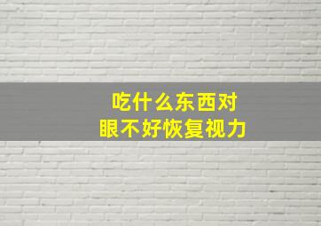 吃什么东西对眼不好恢复视力