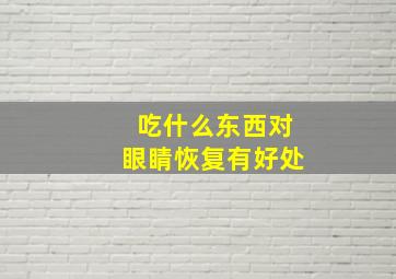 吃什么东西对眼睛恢复有好处