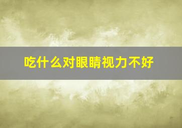 吃什么对眼睛视力不好