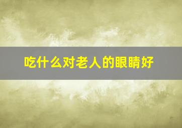 吃什么对老人的眼睛好