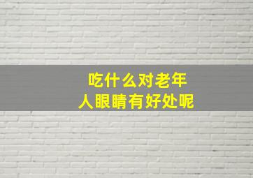 吃什么对老年人眼睛有好处呢