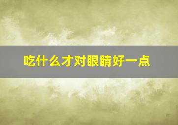 吃什么才对眼睛好一点