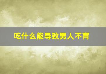 吃什么能导致男人不育