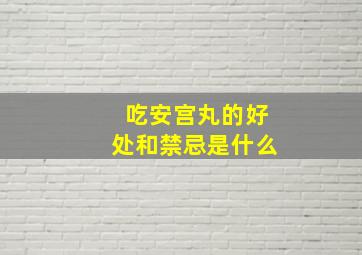 吃安宫丸的好处和禁忌是什么