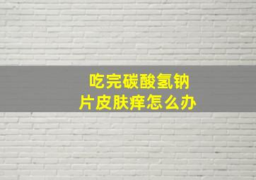 吃完碳酸氢钠片皮肤痒怎么办