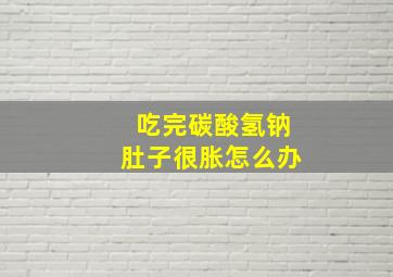 吃完碳酸氢钠肚子很胀怎么办