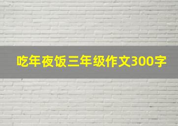 吃年夜饭三年级作文300字