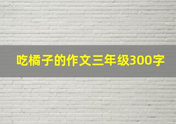 吃橘子的作文三年级300字