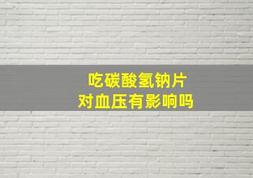 吃碳酸氢钠片对血压有影响吗