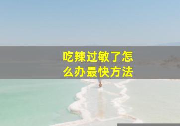 吃辣过敏了怎么办最快方法