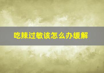 吃辣过敏该怎么办缓解