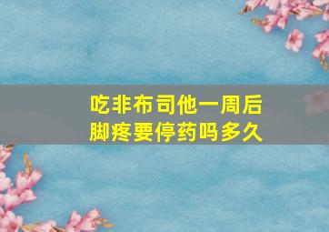 吃非布司他一周后脚疼要停药吗多久