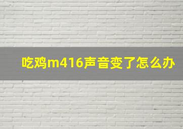 吃鸡m416声音变了怎么办