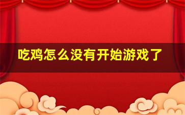 吃鸡怎么没有开始游戏了