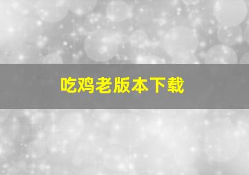 吃鸡老版本下载