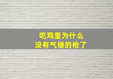 吃鸡里为什么没有气锤的枪了