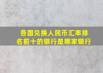 各国兑换人民币汇率排名前十的银行是哪家银行