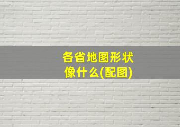 各省地图形状像什么(配图)