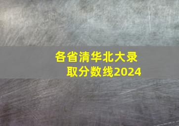 各省清华北大录取分数线2024