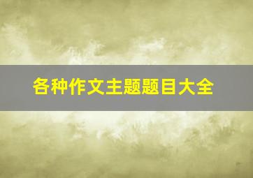 各种作文主题题目大全