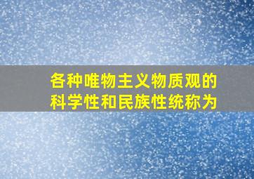 各种唯物主义物质观的科学性和民族性统称为