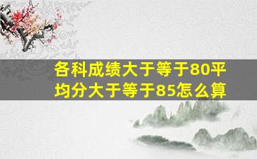 各科成绩大于等于80平均分大于等于85怎么算