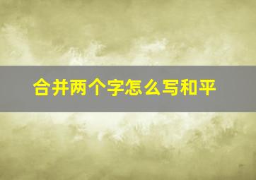 合并两个字怎么写和平