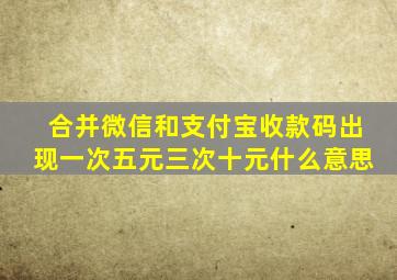 合并微信和支付宝收款码出现一次五元三次十元什么意思