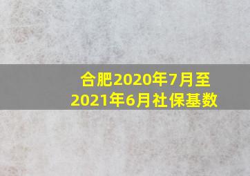 合肥2020年7月至2021年6月社保基数