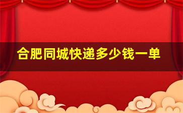 合肥同城快递多少钱一单