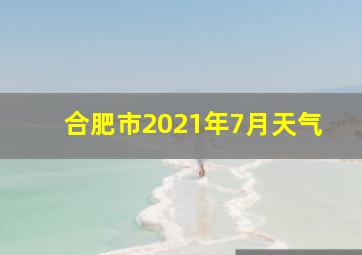 合肥市2021年7月天气