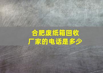 合肥废纸箱回收厂家的电话是多少