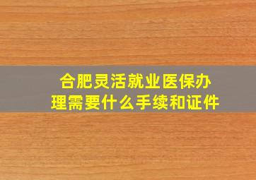 合肥灵活就业医保办理需要什么手续和证件