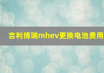 吉利博瑞mhev更换电池费用