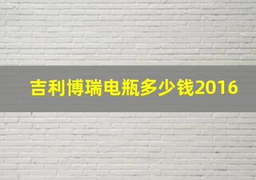 吉利博瑞电瓶多少钱2016