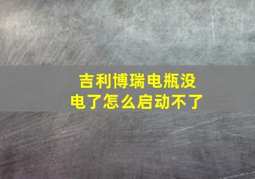 吉利博瑞电瓶没电了怎么启动不了