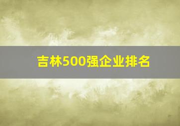 吉林500强企业排名