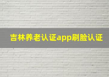 吉林养老认证app刷脸认证