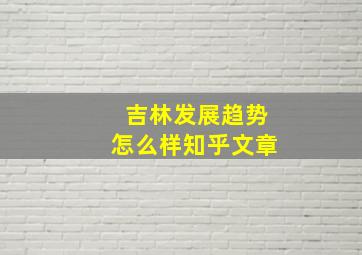 吉林发展趋势怎么样知乎文章