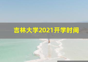 吉林大学2021开学时间