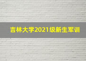 吉林大学2021级新生军训