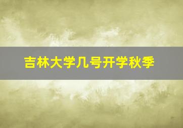 吉林大学几号开学秋季