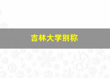 吉林大学别称