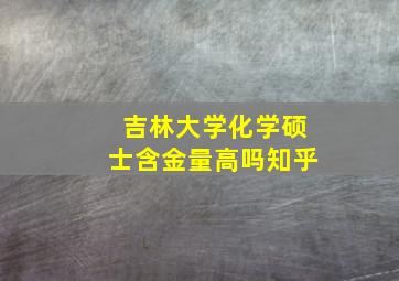 吉林大学化学硕士含金量高吗知乎