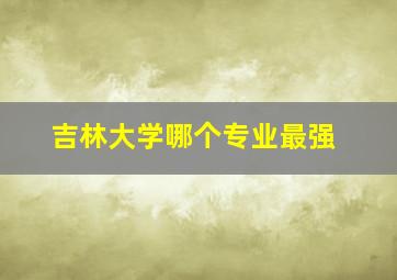 吉林大学哪个专业最强