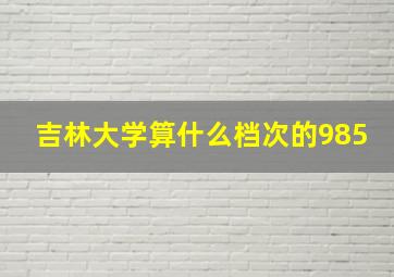 吉林大学算什么档次的985