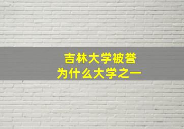 吉林大学被誉为什么大学之一