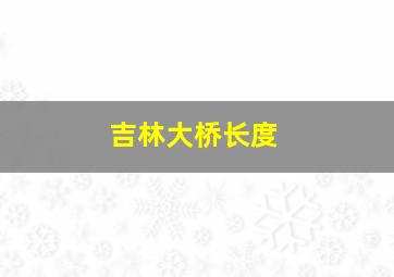 吉林大桥长度