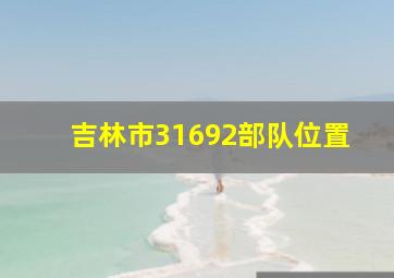 吉林市31692部队位置