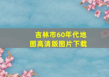 吉林市60年代地图高清版图片下载